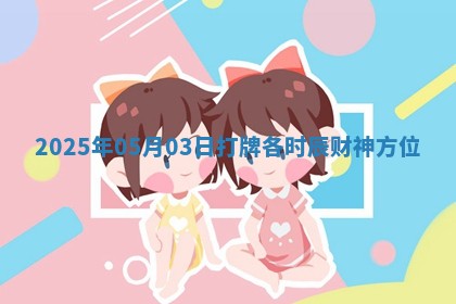 2025年05月03日打牌各时辰财神方位