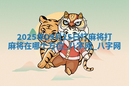 2025年09月25日打麻将打麻将在哪个方位