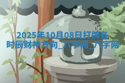 2025年10月08日打牌各时辰财神方向
