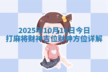 2025年10月16日今日打麻将财神吉位财神方位详解 2025年10月16日今日打麻将财神吉位财神方位详解