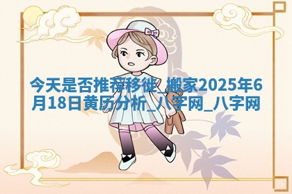 今天是否推荐移徙,搬家2025年6月18日黄历分析