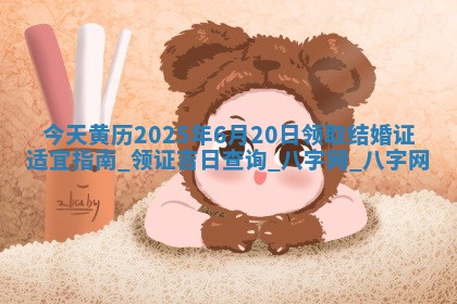 今天黄历2025年6月20日领取结婚证适宜指南,领证吉日查询