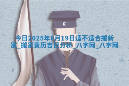 今日2025年6月19日适不适合搬新家,搬家黄历吉日分析