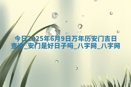 今日2025年6月9日万年历安门吉日查询,安门是好日子吗