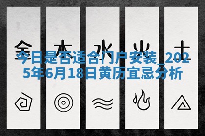 今日是否适合门户安装,2025年6月18日黄历宜忌分析