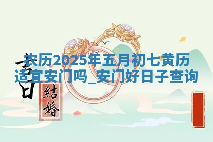 农历2025年五月初七黄历适宜安门吗,安门好日子查询