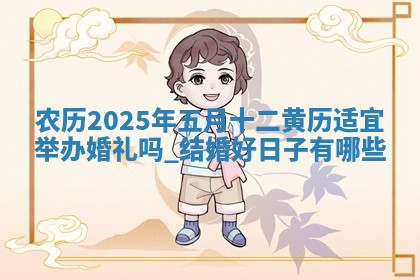 农历2025年五月十二黄历适宜举办婚礼吗,结婚好日子有哪些