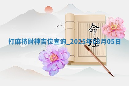 打麻将财神吉位查询 2025年08月05日