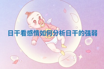 日干看感情_如何分析日干的强弱